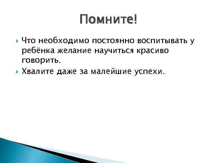 Помните! Что необходимо постоянно воспитывать у ребёнка желание научиться красиво говорить. Хвалите даже за