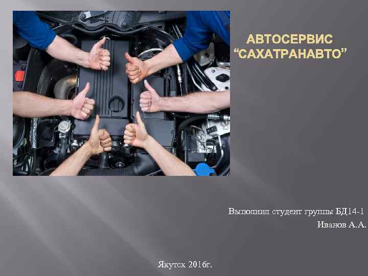 АВТОСЕРВИС “САХАТРАНАВТО” Выполнил студент группы БД 14 -1 Иванов А. А. Якутск 2016 г.