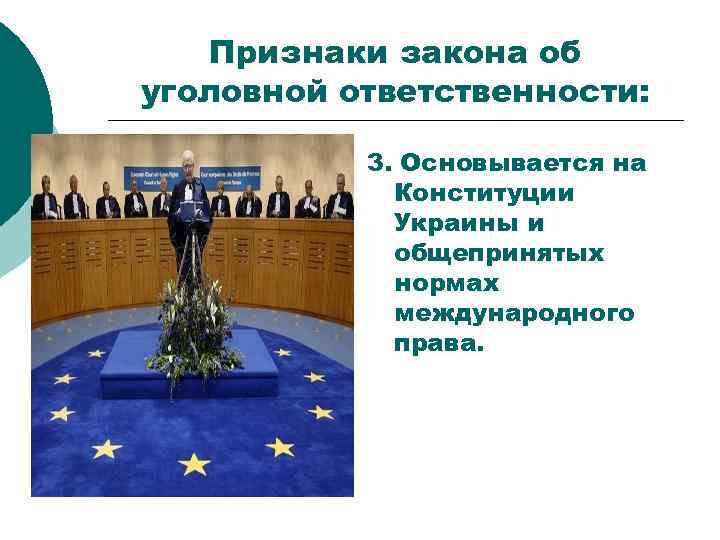 Признаки закона об уголовной ответственности: 3. Основывается на Конституции Украины и общепринятых нормах международного