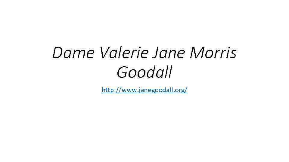 Dame Valerie Jane Morris Goodall http: //www. janegoodall. org/ 