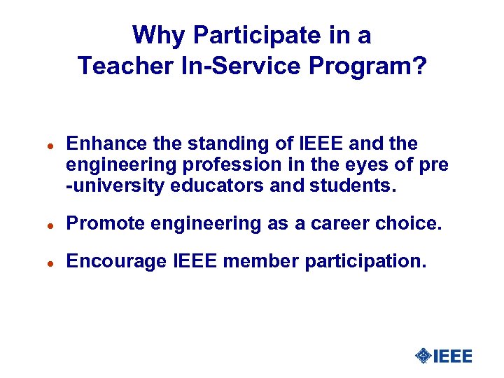 Why Participate in a Teacher In-Service Program? l Enhance the standing of IEEE and