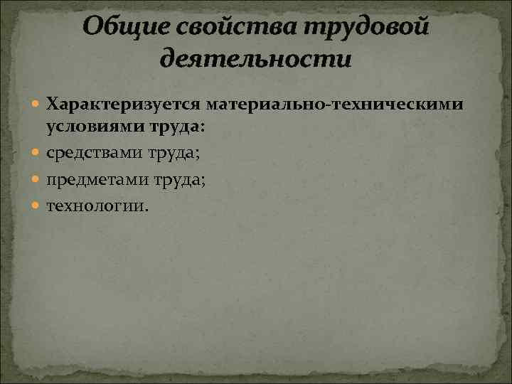 Общие свойства трудовой деятельности Характеризуется материально техническими условиями труда: средствами труда; предметами труда; технологии.