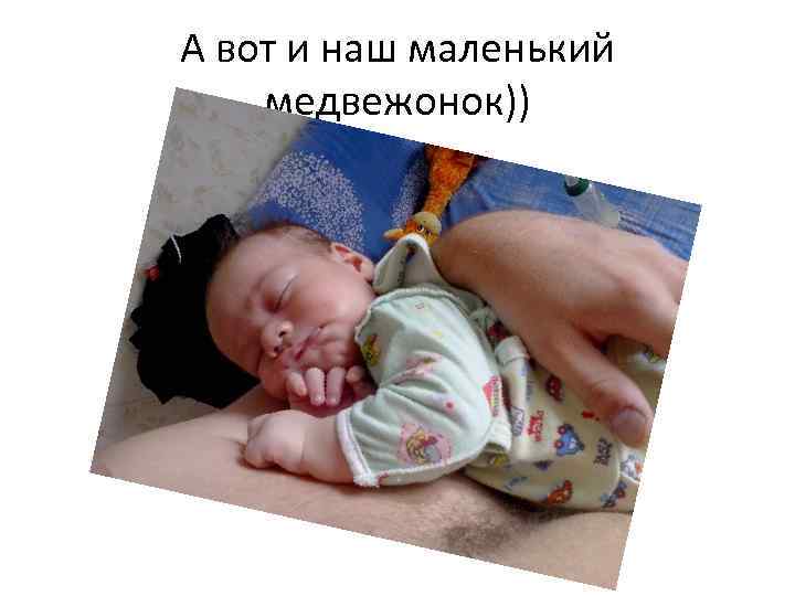 А вот и наш маленький медвежонок)) 