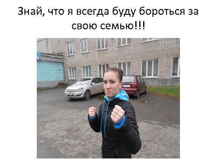 Знай, что я всегда буду бороться за свою семью!!! 