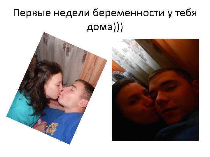 Первые недели беременности у тебя дома))) 
