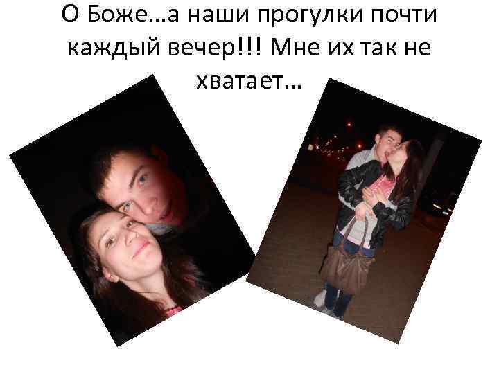 О Боже…а наши прогулки почти каждый вечер!!! Мне их так не хватает… 