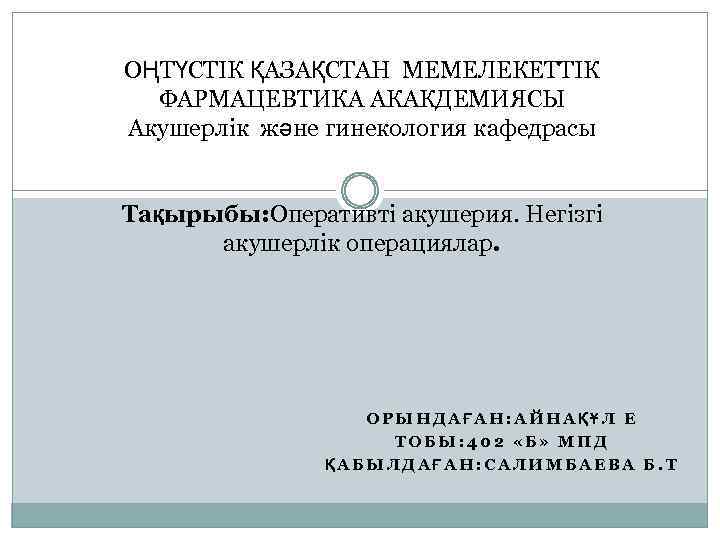 ОҢТҮСТІК ҚАЗАҚСТАН МЕМЕЛЕКЕТТІК ФАРМАЦЕВТИКА АКАКДЕМИЯСЫ Акушерлік және гинекология кафедрасы Тақырыбы: Оперативті акушерия. Негізгі акушерлік