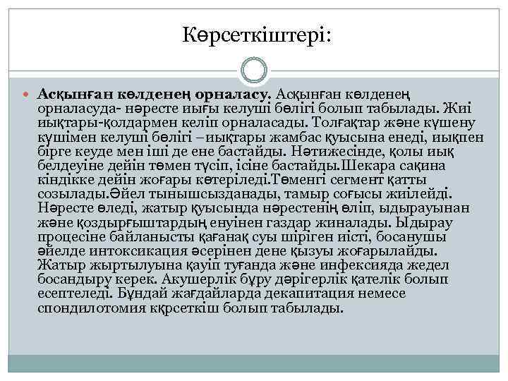 Көрсеткіштері: Асқынған көлденең орналасу. Асқынған көлденең орналасуда- нәресте иығы келуші бөлігі болып табылады. Жиі