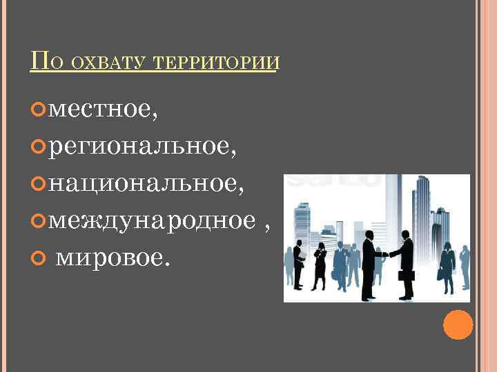 ПО ОХВАТУ ТЕРРИТОРИИ местное, региональное, национальное, международное мировое. , 