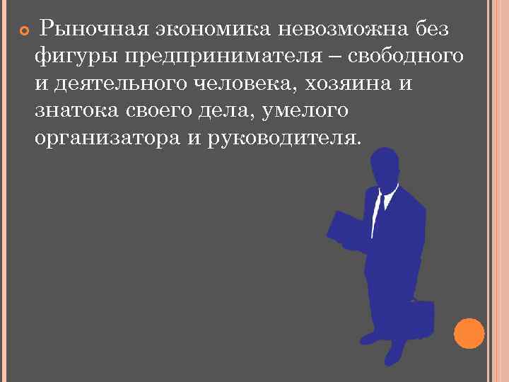  Рыночная экономика невозможна без фигуры предпринимателя – свободного и деятельного человека, хозяина и