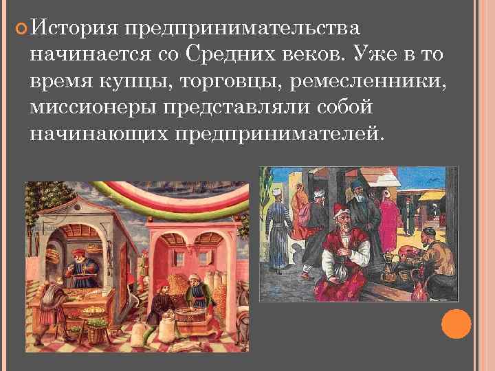  История предпринимательства начинается со Средних веков. Уже в то время купцы, торговцы, ремесленники,