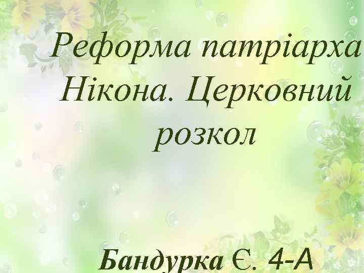 Реформа патріарха Нікона. Церковний розкол Бандурка Є. 4 -А 