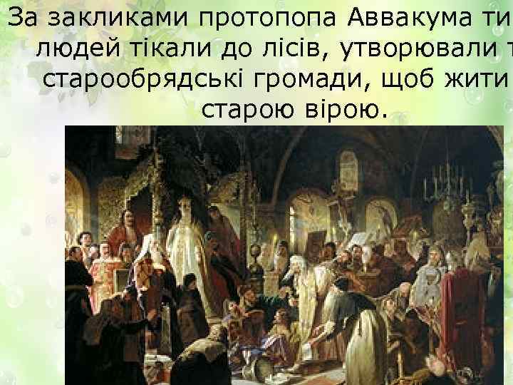 За закликами протопопа Аввакума тис людей тікали до лісів, утворювали т старообрядські громади, щоб
