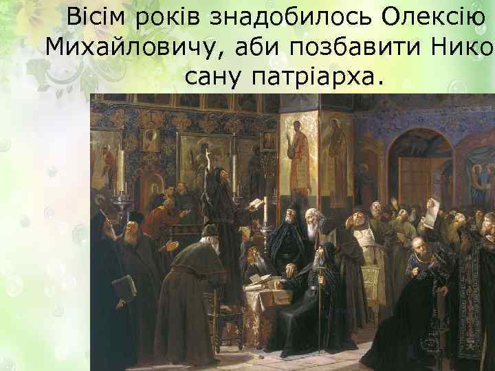 Вісім років знадобилось Олексію Михайловичу, аби позбавити Никон сану патріарха. 