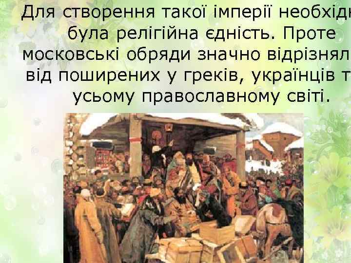 Для створення такої імперії необхідн була релігійна єдність. Проте московські обряди значно відрізняли від