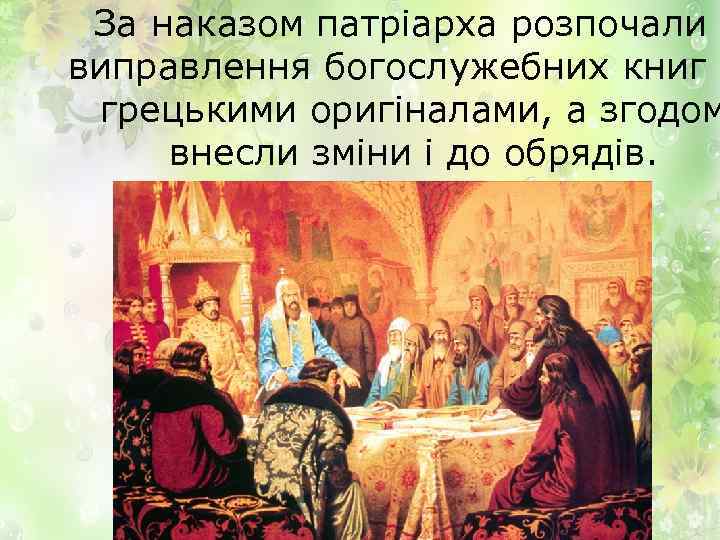 За наказом патріарха розпочали виправлення богослужебних книг з грецькими оригіналами, а згодом внесли зміни