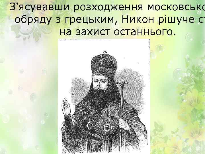 З'ясувавши розходження московсько обряду з грецьким, Никон рішуче ст на захист останнього. 