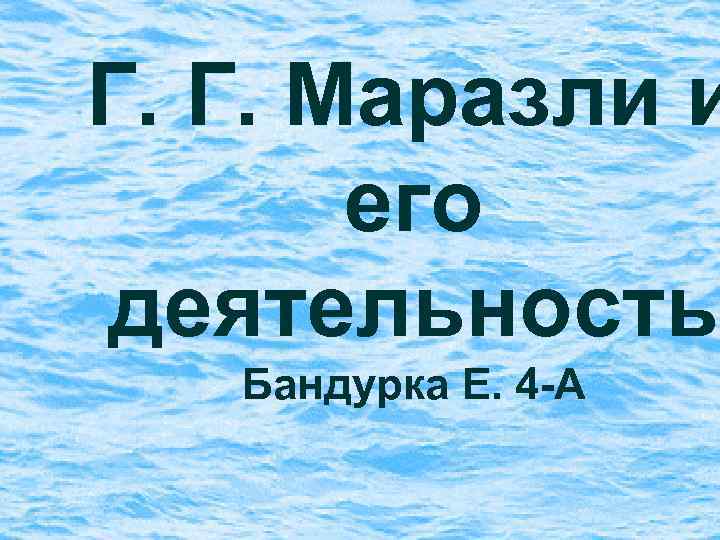 Г. Г. Маразли и его деятельность Бандурка Е. 4 -А 