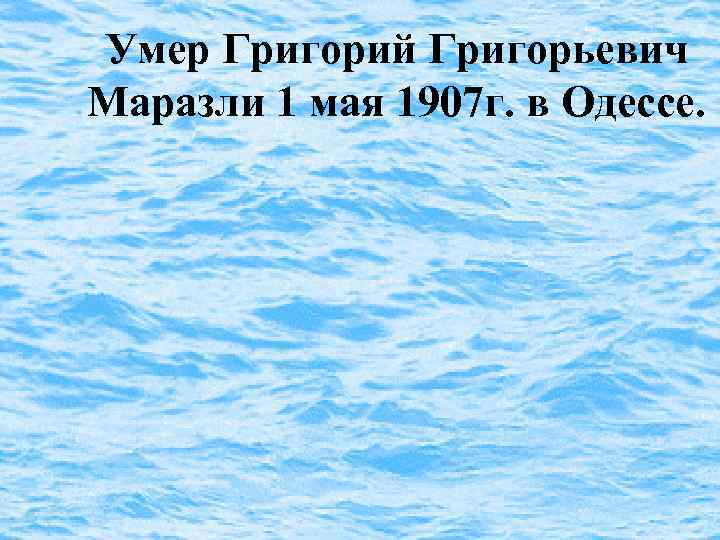 Умер Григорий Григорьевич Маразли 1 мая 1907 г. в Одессе. 