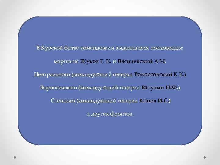 В Курской битве командовали выдающиеся полководцы: маршалы Жуков Г. К. и Василевский А. М.