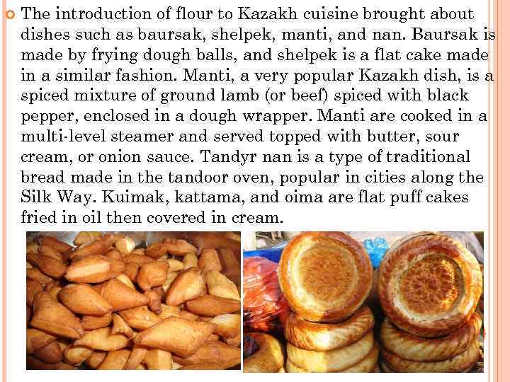  The introduction of flour to Kazakh cuisine brought about dishes such as baursak,
