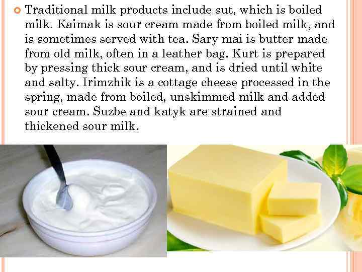  Traditional milk products include sut, which is boiled milk. Kaimak is sour cream