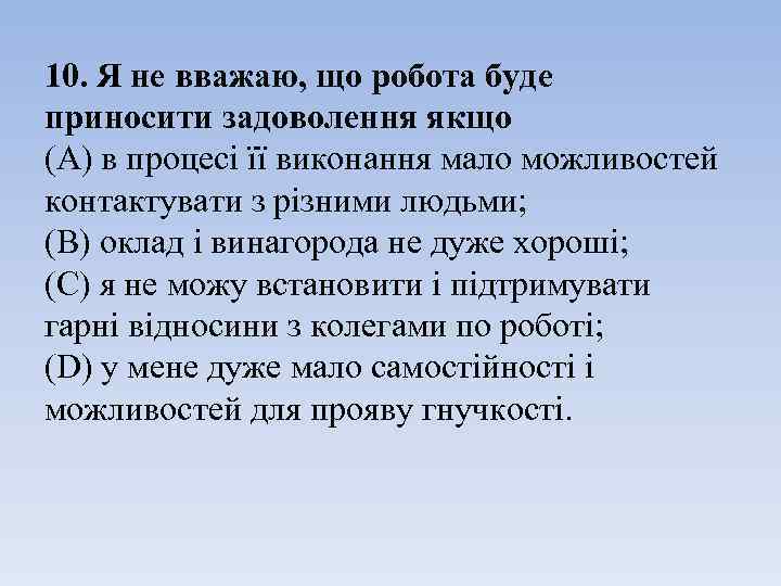 10. Я не вважаю, що робота буде приносити задоволення якщо (A) в процесі її