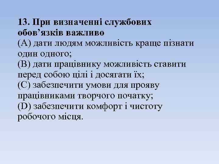 13. При визначенні службових обов’язків важливо (A) дати людям можливість краще пізнати один одного;