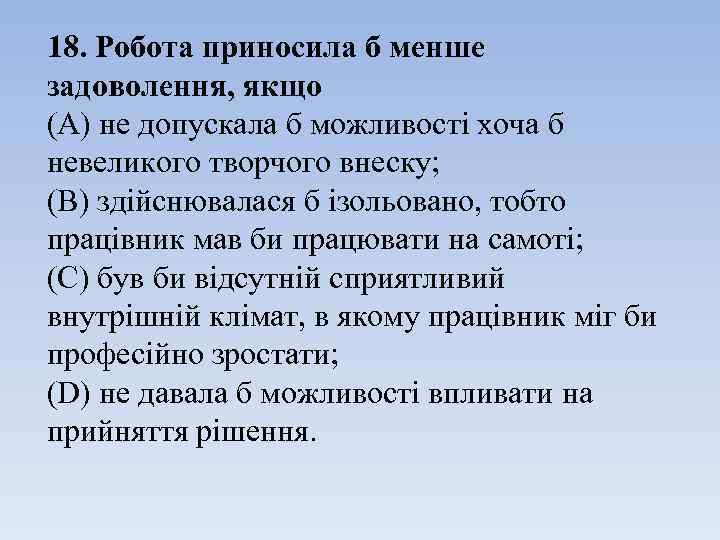 18. Робота приносила б менше задоволення, якщо (А) не допускала б можливості хоча б