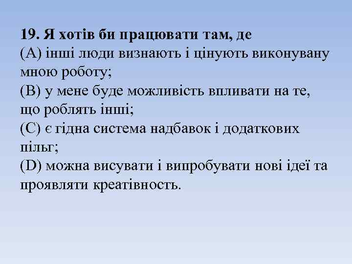 19. Я хотів би працювати там, де (А) інші люди визнають і цінують виконувану