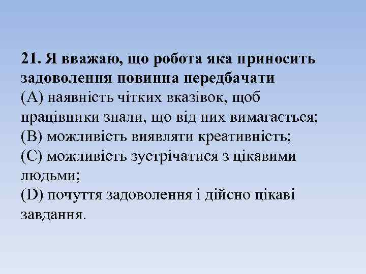 21. Я вважаю, що робота яка приносить задоволення повинна передбачати (А) наявність чітких вказівок,