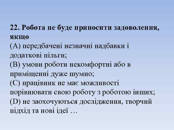 22. Робота не буде приносити задоволення, якщо (А) передбачені незначні надбавки і додаткові пільги;