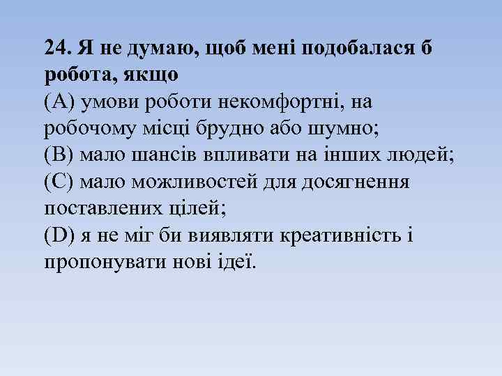 24. Я не думаю, щоб мені подобалася б робота, якщо (А) умови роботи некомфортні,