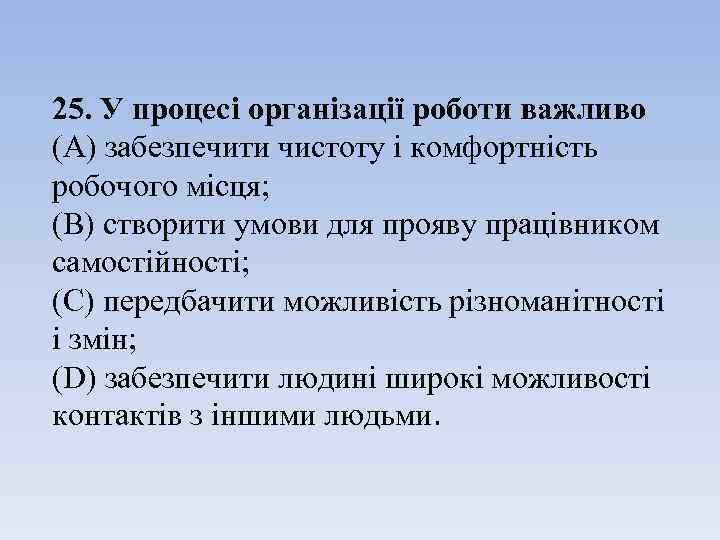 25. У процесі організації роботи важливо (А) забезпечити чистоту і комфортність робочого місця; (B)