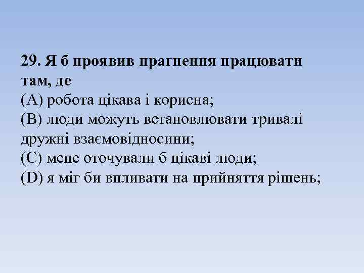 29. Я б проявив прагнення працювати там, де (А) робота цікава і корисна; (В)