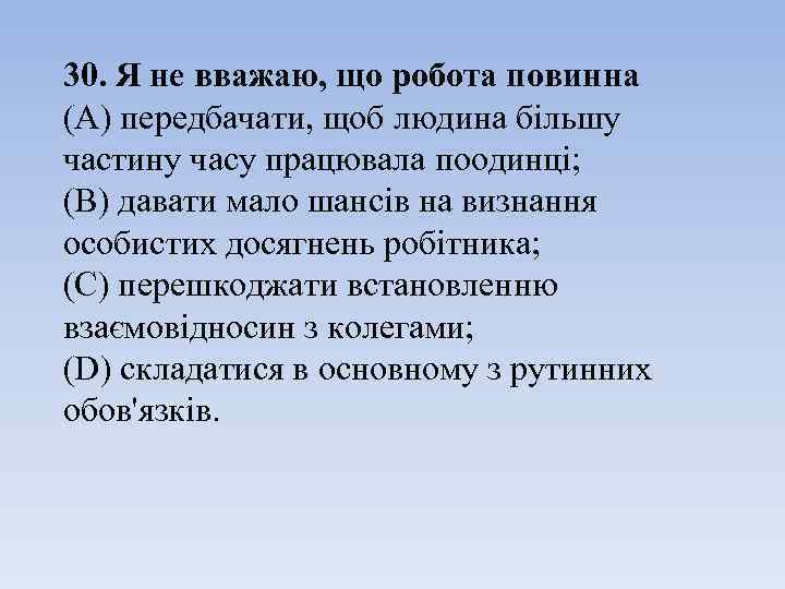 30. Я не вважаю, що робота повинна (А) передбачати, щоб людина більшу частину часу