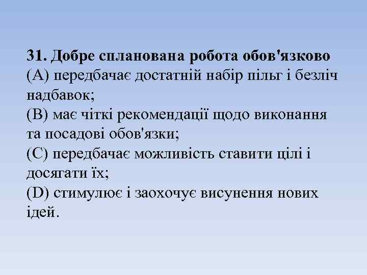 31. Добре спланована робота обов'язково (А) передбачає достатній набір пільг і безліч надбавок; (B)
