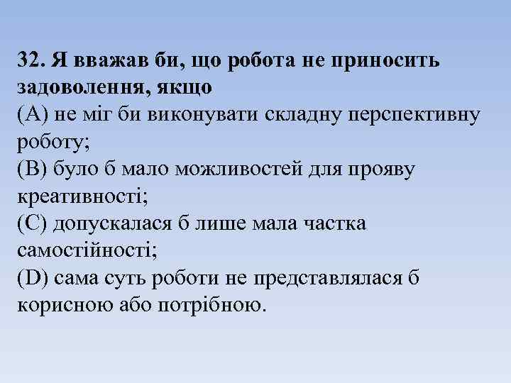 32. Я вважав би, що робота не приносить задоволення, якщо (A) не міг би