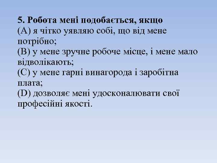 5. Робота мені подобається, якщо (A) я чітко уявляю собі, що від мене потрібно;