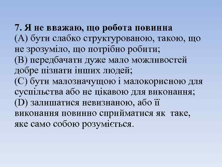 7. Я не вважаю, що робота повинна (A) бути слабко структурованою, такою, що не