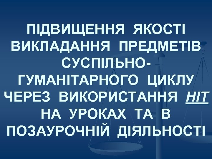 ПІДВИЩЕННЯ ЯКОСТІ ВИКЛАДАННЯ ПРЕДМЕТІВ СУСПІЛЬНОГУМАНІТАРНОГО ЦИКЛУ ЧЕРЕЗ ВИКОРИСТАННЯ НІТ НА УРОКАХ ТА В ПОЗАУРОЧНІЙ