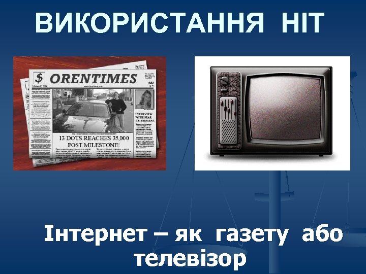 ВИКОРИСТАННЯ НІТ Інтернет – як газету або телевізор 