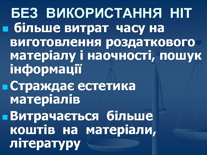 БЕЗ ВИКОРИСТАННЯ НІТ більше витрат часу на виготовлення роздаткового матеріалу і наочності, пошук інформації