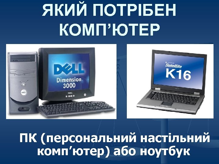 ЯКИЙ ПОТРІБЕН КОМП’ЮТЕР ПК (персональний настільний комп’ютер) або ноутбук 