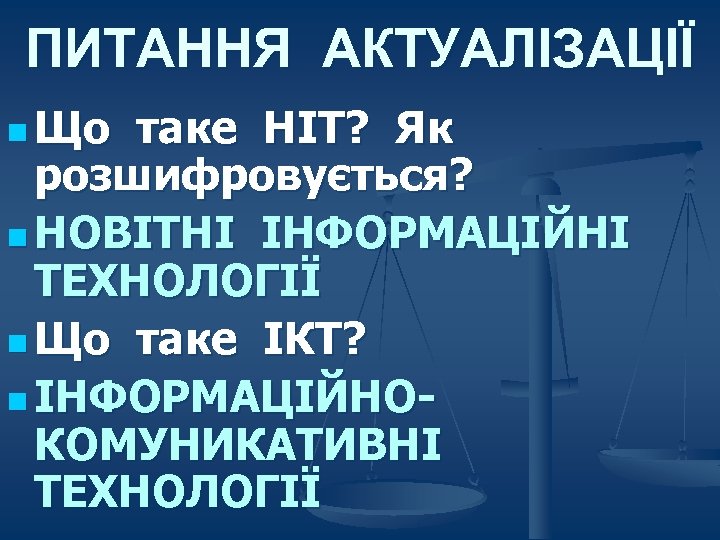 ПИТАННЯ АКТУАЛІЗАЦІЇ n Що таке НІТ? Як розшифровується? n НОВІТНІ ІНФОРМАЦІЙНІ ТЕХНОЛОГІЇ n Що