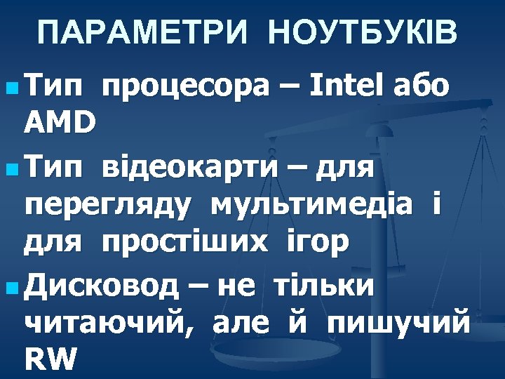 ПАРАМЕТРИ НОУТБУКІВ n Тип процесора – Intel або AMD n Тип відеокарти – для