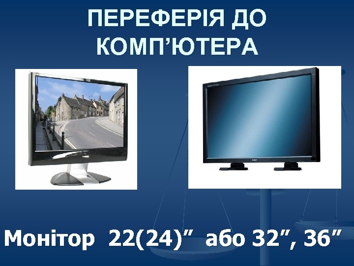 ПЕРЕФЕРІЯ ДО КОМП’ЮТЕРА Монітор 22(24)” або 32”, 36” 