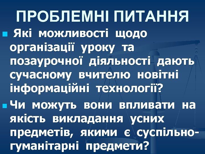 ПРОБЛЕМНІ ПИТАННЯ Які можливості щодо організації уроку та позаурочної діяльності дають сучасному вчителю новітні