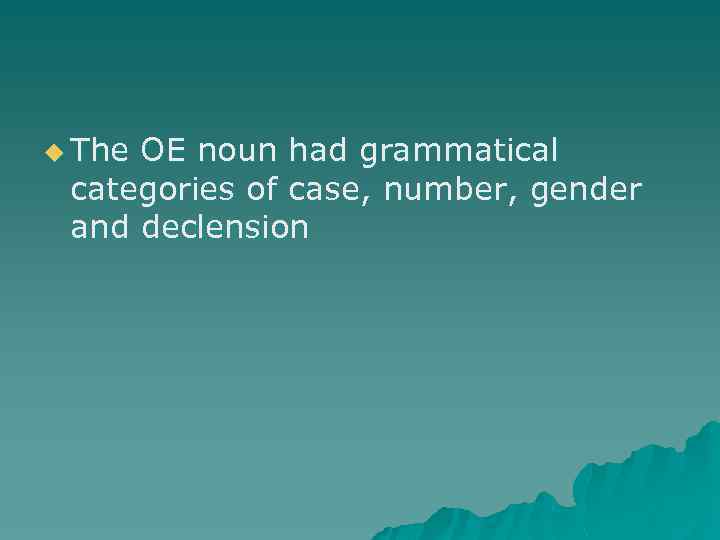 u The OE noun had grammatical categories of case, number, gender and declension 