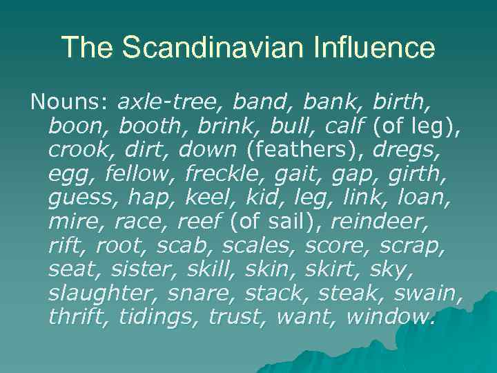 The Scandinavian Influence Nouns: axle-tree, band, bank, birth, boon, booth, brink, bull, calf (of